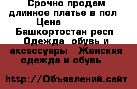 Срочно продам длинное платье в пол › Цена ­ 1 500 - Башкортостан респ. Одежда, обувь и аксессуары » Женская одежда и обувь   